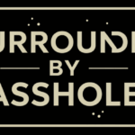 Surrounded by Assholes