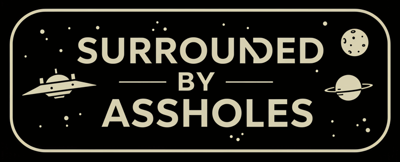 Surrounded by Assholes